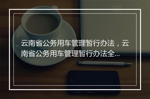 云南省公务用车管理暂行办法，云南省公务用车管理暂行办法全文