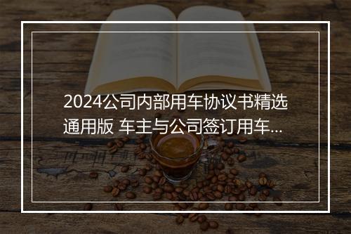 2024公司内部用车协议书精选通用版 车主与公司签订用车协议样本