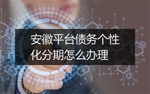 安徽平台债务个性化分期怎么办理
