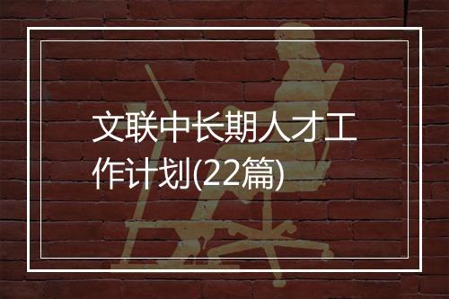 文联中长期人才工作计划(22篇)