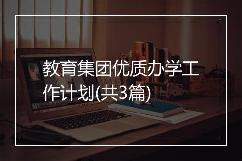 教育集团优质办学工作计划(共3篇)