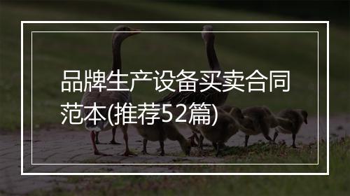 品牌生产设备买卖合同范本(推荐52篇)