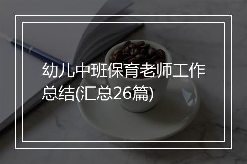 幼儿中班保育老师工作总结(汇总26篇)