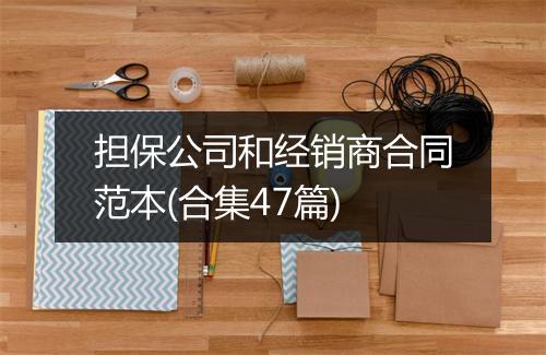 担保公司和经销商合同范本(合集47篇)