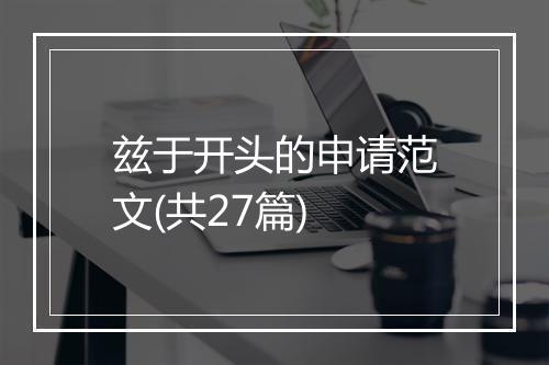 兹于开头的申请范文(共27篇)