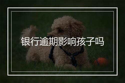 银行逾期影响孩子吗