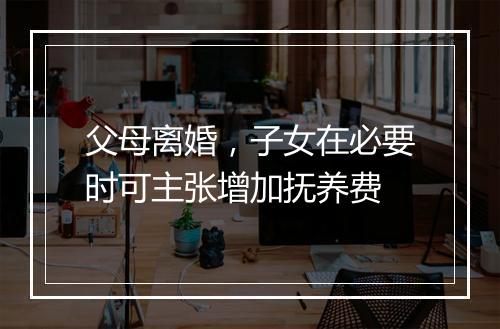 父母离婚，子女在必要时可主张增加抚养费
