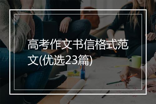高考作文书信格式范文(优选23篇)