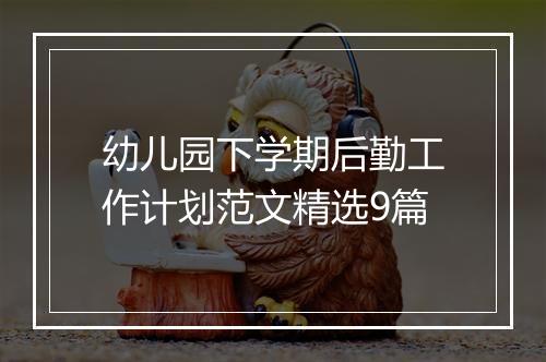 幼儿园下学期后勤工作计划范文精选9篇
