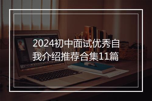 2024初中面试优秀自我介绍推荐合集11篇