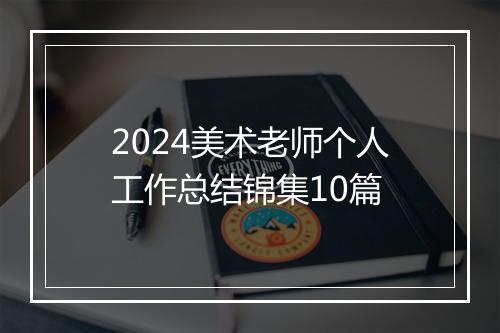2024美术老师个人工作总结锦集10篇