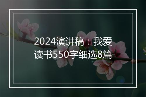 2024演讲稿：我爱读书550字细选8篇