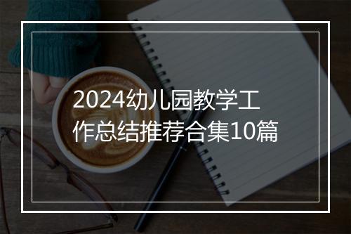 2024幼儿园教学工作总结推荐合集10篇