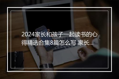 2024家长和孩子一起读书的心得精选合集8篇怎么写 家长和孩子一起读书的心得精选合集8篇
