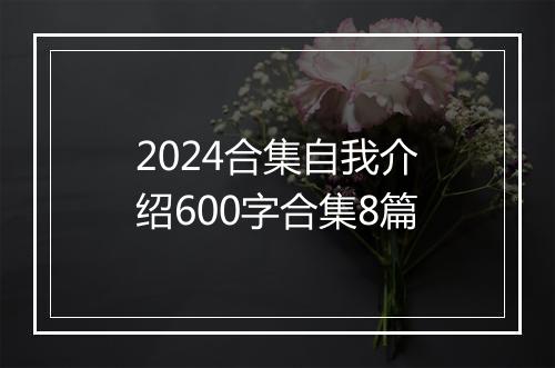 2024合集自我介绍600字合集8篇