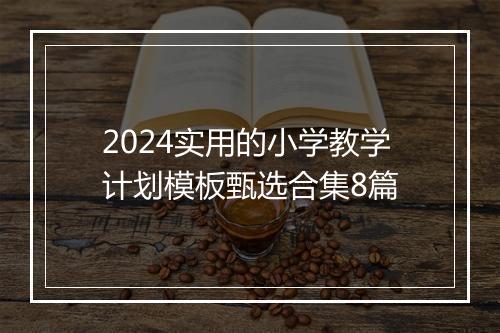 2024实用的小学教学计划模板甄选合集8篇