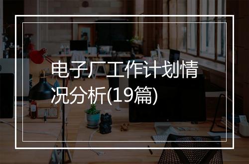 电子厂工作计划情况分析(19篇)