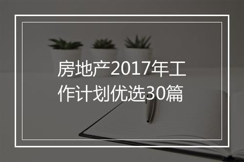 房地产2017年工作计划优选30篇