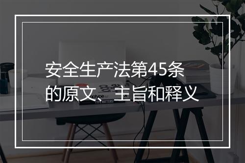 安全生产法第45条的原文、主旨和释义