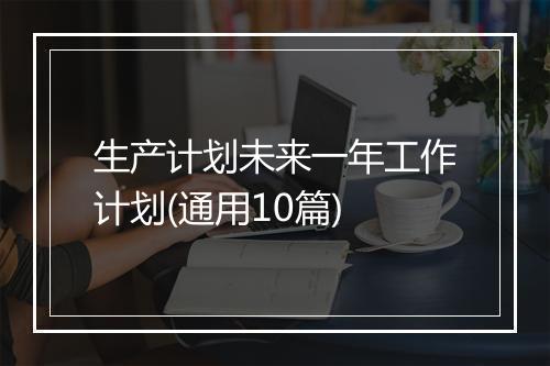 生产计划未来一年工作计划(通用10篇)