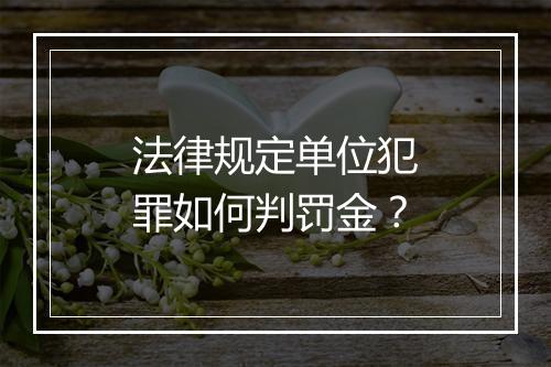 法律规定单位犯罪如何判罚金？
