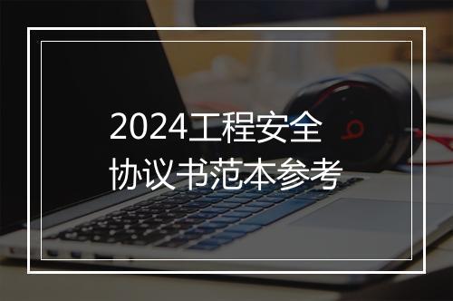 2024工程安全协议书范本参考