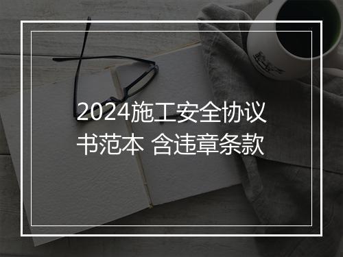 2024施工安全协议书范本 含违章条款