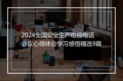 2024全国安全生产电视电话会议心得体会学习感悟精选9篇