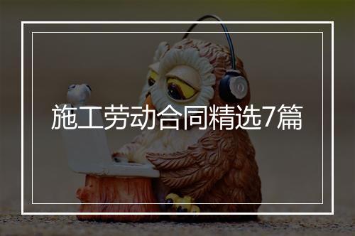 施工劳动合同精选7篇