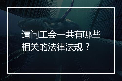 请问工会一共有哪些相关的法律法规？