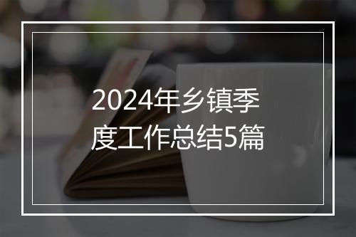 2024年乡镇季度工作总结5篇