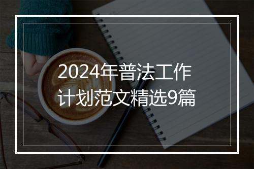 2024年普法工作计划范文精选9篇