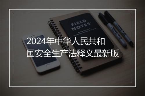 2024年中华人民共和国安全生产法释义最新版