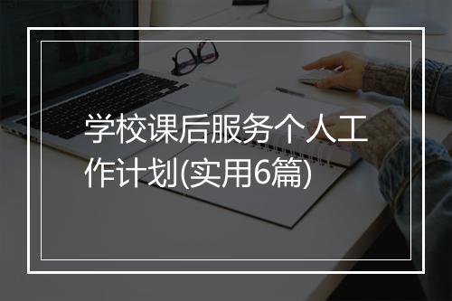 学校课后服务个人工作计划(实用6篇)