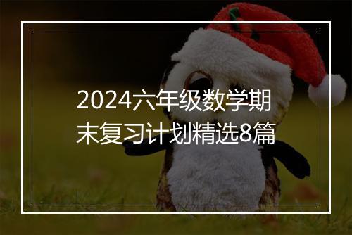 2024六年级数学期末复习计划精选8篇