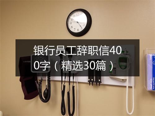 银行员工辞职信400字（精选30篇）