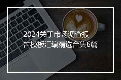 2024关于市场调查报告模板汇编精选合集6篇