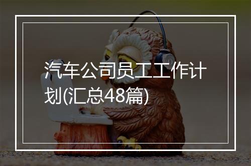 汽车公司员工工作计划(汇总48篇)