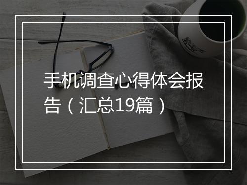 手机调查心得体会报告（汇总19篇）