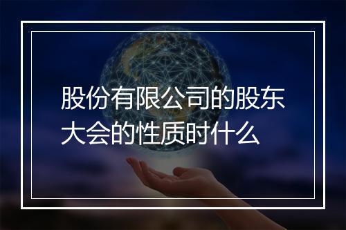 股份有限公司的股东大会的性质时什么