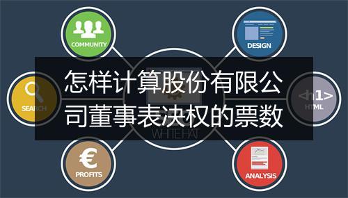 怎样计算股份有限公司董事表决权的票数