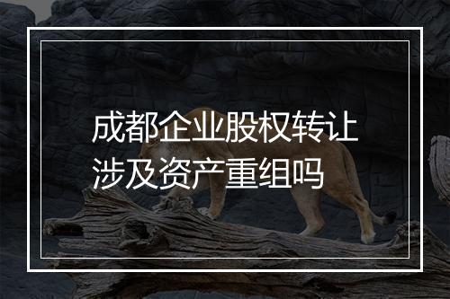 成都企业股权转让涉及资产重组吗