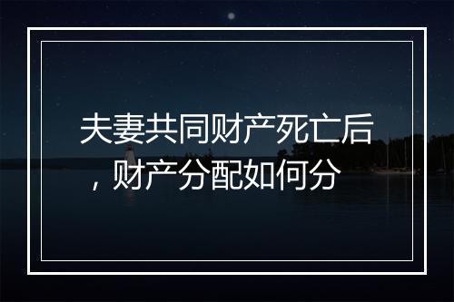 夫妻共同财产死亡后，财产分配如何分