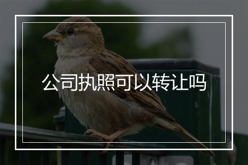 公司执照可以转让吗