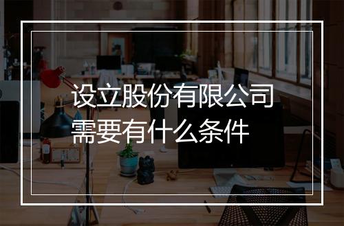 设立股份有限公司需要有什么条件