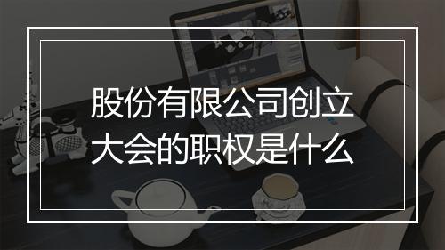 股份有限公司创立大会的职权是什么