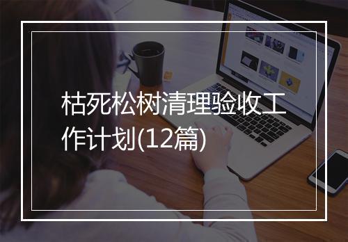 枯死松树清理验收工作计划(12篇)
