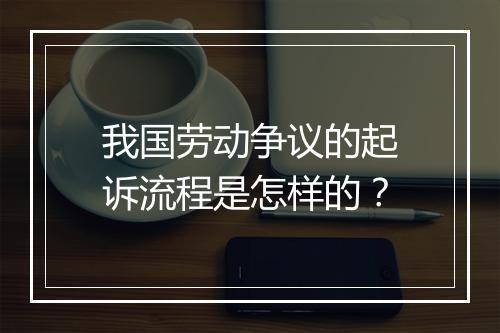 我国劳动争议的起诉流程是怎样的？