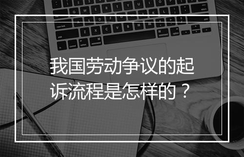 我国劳动争议的起诉流程是怎样的？