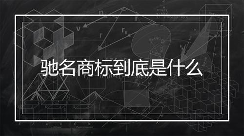 驰名商标到底是什么